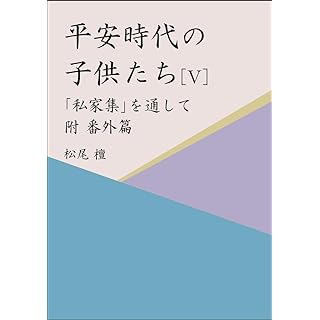 『平安時代の子供たち[Ⅴ] 「私家集」を通して 附 番外篇』
