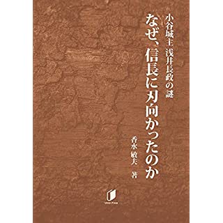 『小谷城主浅井長政の謎　なぜ、信長に刃向かったのか』